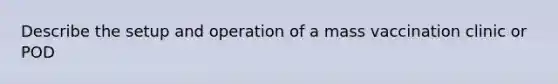 Describe the setup and operation of a mass vaccination clinic or POD