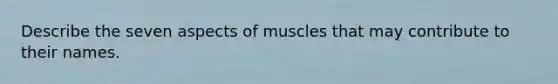 Describe the seven aspects of muscles that may contribute to their names.