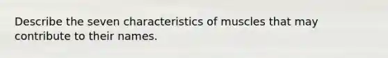 Describe the seven characteristics of muscles that may contribute to their names.