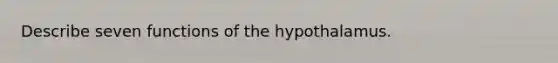 Describe seven functions of the hypothalamus.