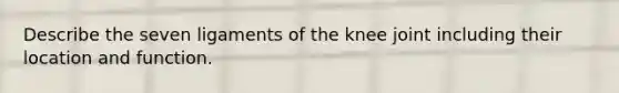 Describe the seven ligaments of the knee joint including their location and function.