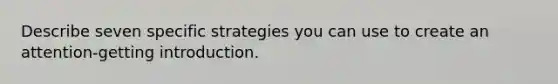 Describe seven specific strategies you can use to create an attention-getting introduction.