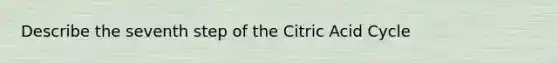 Describe the seventh step of the Citric Acid Cycle