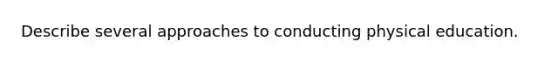 Describe several approaches to conducting physical education.