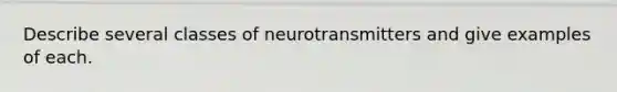 Describe several classes of neurotransmitters and give examples of each.