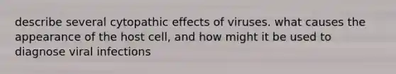 describe several cytopathic effects of viruses. what causes the appearance of the host cell, and how might it be used to diagnose viral infections