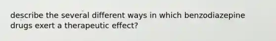 describe the several different ways in which benzodiazepine drugs exert a therapeutic effect?