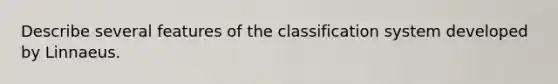 Describe several features of the classification system developed by Linnaeus.