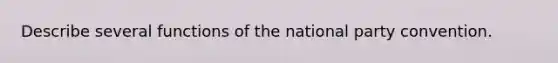 Describe several functions of the national party convention.