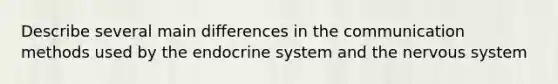 Describe several main differences in the communication methods used by the endocrine system and the nervous system