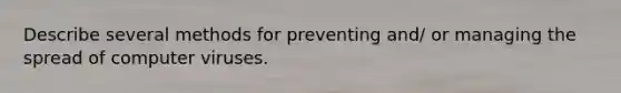 Describe several methods for preventing and/ or managing the spread of computer viruses.