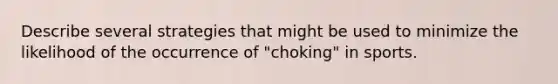 Describe several strategies that might be used to minimize the likelihood of the occurrence of "choking" in sports.