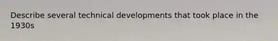 Describe several technical developments that took place in the 1930s