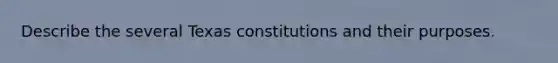 Describe the several Texas constitutions and their purposes.