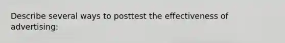 Describe several ways to posttest the effectiveness of advertising: