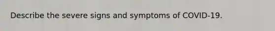 Describe the severe signs and symptoms of COVID-19.