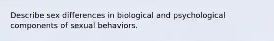 Describe sex differences in biological and psychological components of sexual behaviors.