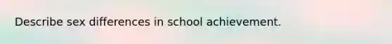 Describe sex differences in school achievement.