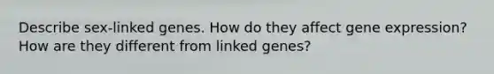 Describe sex-linked genes. How do they affect <a href='https://www.questionai.com/knowledge/kFtiqWOIJT-gene-expression' class='anchor-knowledge'>gene expression</a>? How are they different from linked genes?