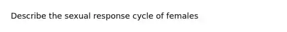 Describe the sexual response cycle of females