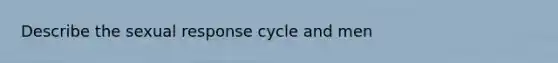 Describe the sexual response cycle and men