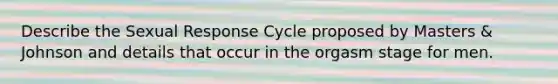 Describe the Sexual Response Cycle proposed by Masters & Johnson and details that occur in the orgasm stage for men.