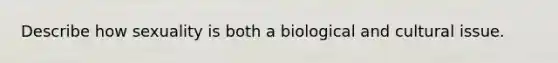 Describe how sexuality is both a biological and cultural issue.