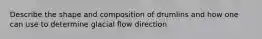 Describe the shape and composition of drumlins and how one can use to determine glacial flow direction