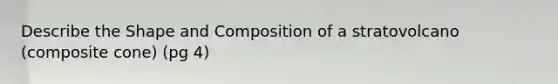 Describe the Shape and Composition of a stratovolcano (composite cone) (pg 4)