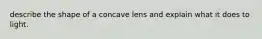 describe the shape of a concave lens and explain what it does to light.