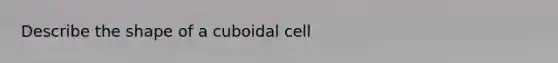 Describe the shape of a cuboidal cell