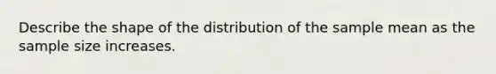 Describe the shape of the distribution of the sample mean as the sample size increases.