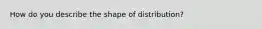 How do you describe the shape of distribution?