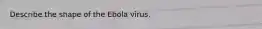 Describe the shape of the Ebola virus.