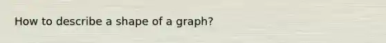 How to describe a shape of a graph?