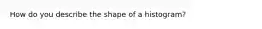 How do you describe the shape of a histogram?