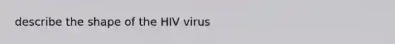 describe the shape of the HIV virus