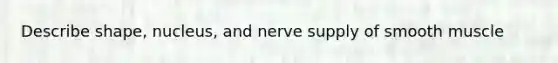 Describe shape, nucleus, and nerve supply of smooth muscle