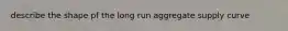 describe the shape pf the long run aggregate supply curve