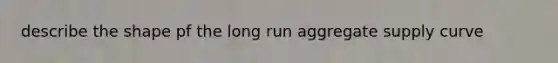 describe the shape pf the long run aggregate supply curve