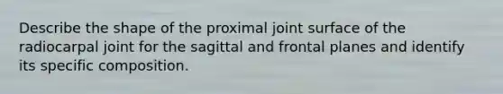 Describe the shape of the proximal joint surface of the radiocarpal joint for the sagittal and frontal planes and identify its specific composition.