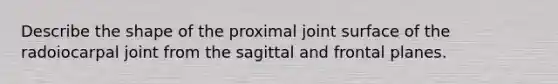 Describe the shape of the proximal joint surface of the radoiocarpal joint from the sagittal and frontal planes.