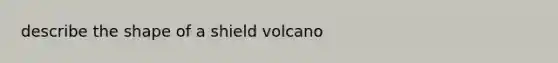 describe the shape of a shield volcano