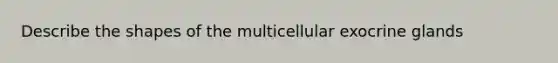 Describe the shapes of the multicellular exocrine glands