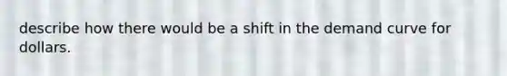 describe how there would be a shift in the demand curve for dollars.