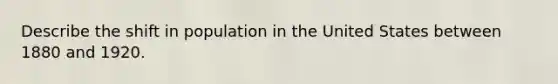 Describe the shift in population in the United States between 1880 and 1920.