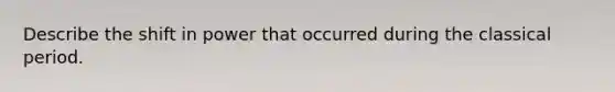 Describe the shift in power that occurred during the classical period.