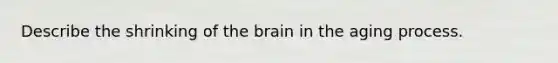 Describe the shrinking of the brain in the aging process.