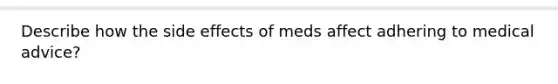 Describe how the side effects of meds affect adhering to medical advice?