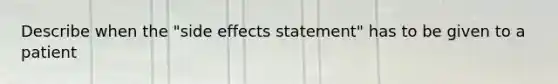 Describe when the "side effects statement" has to be given to a patient